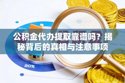 古蔺公积金代办提取靠谱吗？揭秘背后的真相与注意事项