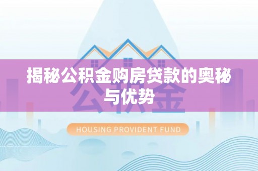 古蔺揭秘公积金购房贷款的奥秘与优势