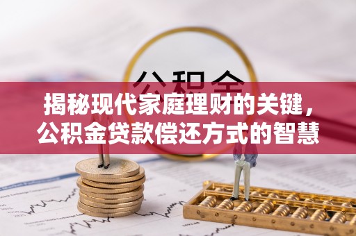 古蔺揭秘现代家庭理财的关键，公积金贷款偿还方式的智慧选择