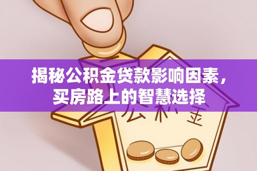 古蔺揭秘公积金贷款影响因素，买房路上的智慧选择