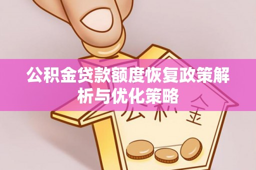 古蔺公积金贷款额度恢复政策解析与优化策略