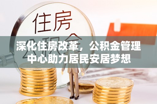 古蔺深化住房改革，公积金管理中心助力居民安居梦想