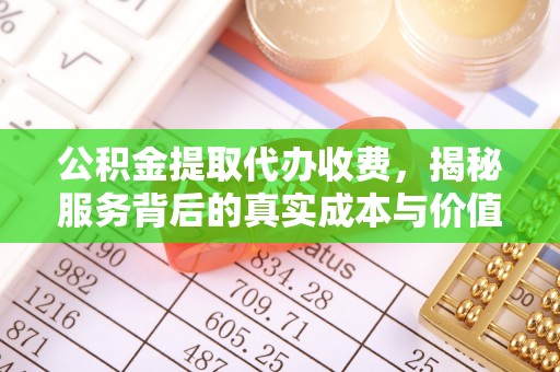 古蔺公积金提取代办收费，揭秘服务背后的真实成本与价值