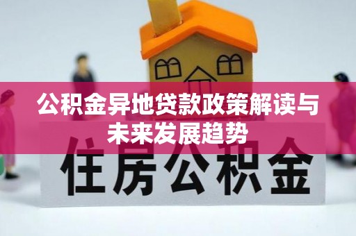 古蔺公积金异地贷款政策解读与未来发展趋势