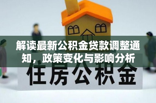 古蔺解读最新公积金贷款调整通知，政策变化与影响分析