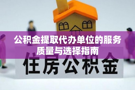 古蔺公积金提取代办单位的服务质量与选择指南