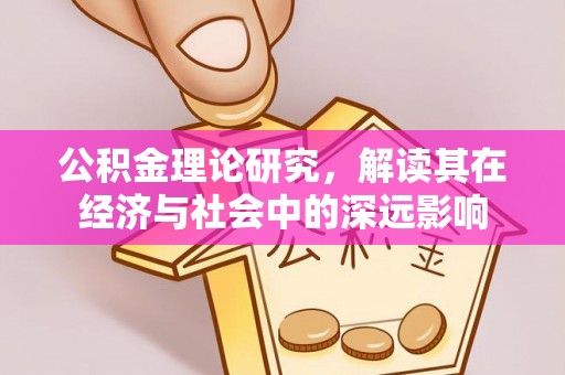 古蔺公积金理论研究，解读其在经济与社会中的深远影响