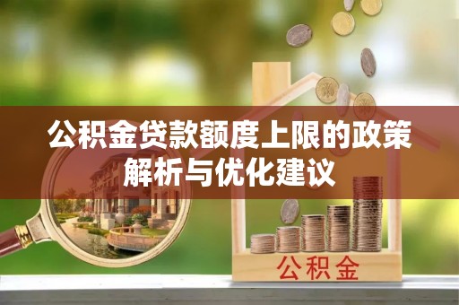 古蔺公积金贷款额度上限的政策解析与优化建议