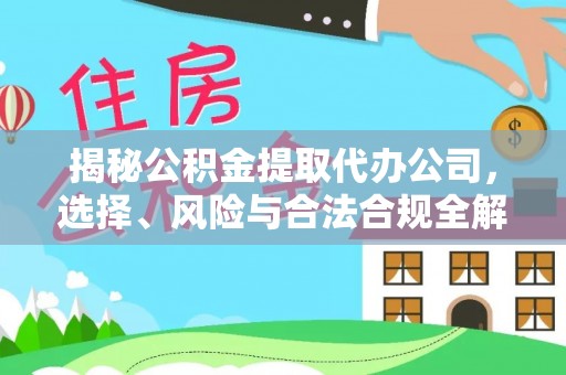 古蔺揭秘公积金提取代办公司，选择、风险与合法合规全解析