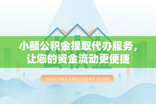 古蔺小额公积金提取代办服务，让您的资金流动更便捷