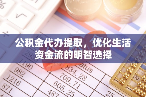 古蔺公积金代办提取，优化生活资金流的明智选择