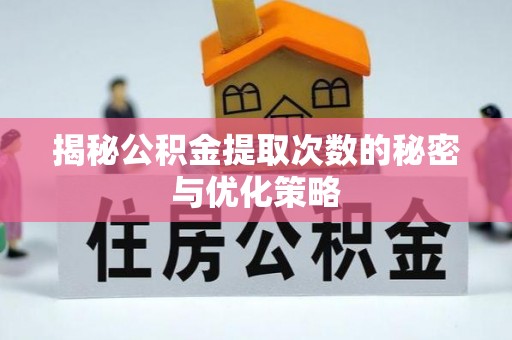 古蔺揭秘公积金提取次数的秘密与优化策略