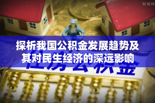 古蔺探析我国公积金发展趋势及其对民生经济的深远影响
