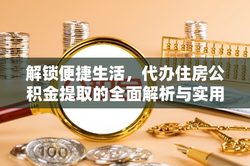 古蔺解锁便捷生活，代办住房公积金提取的全面解析与实用指南