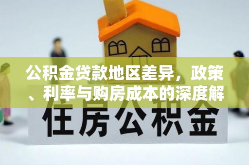 古蔺公积金贷款地区差异，政策、利率与购房成本的深度解析