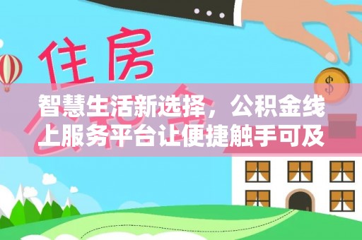 古蔺智慧生活新选择，公积金线上服务平台让便捷触手可及