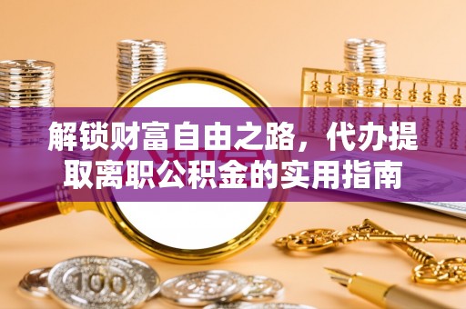 古蔺解锁财富自由之路，代办提取离职公积金的实用指南