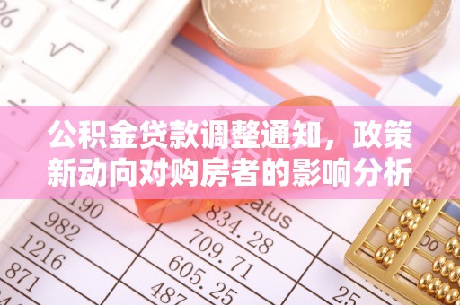 古蔺公积金贷款调整通知，政策新动向对购房者的影响分析