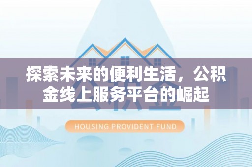 古蔺探索未来的便利生活，公积金线上服务平台的崛起