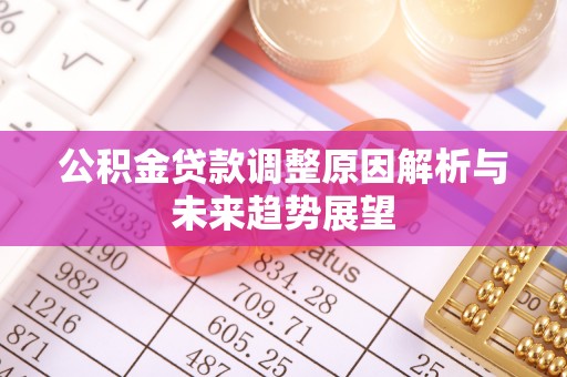 古蔺公积金贷款调整原因解析与未来趋势展望