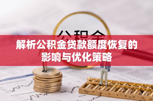 古蔺解析公积金贷款额度恢复的影响与优化策略