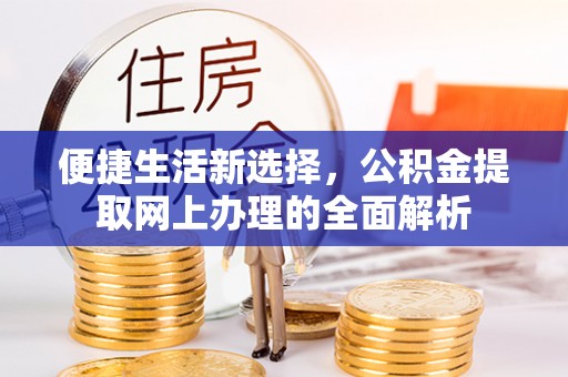 古蔺便捷生活新选择，公积金提取网上办理的全面解析