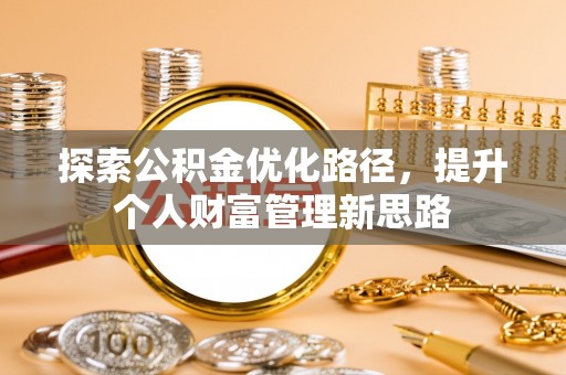 古蔺探索公积金优化路径，提升个人财富管理新思路
