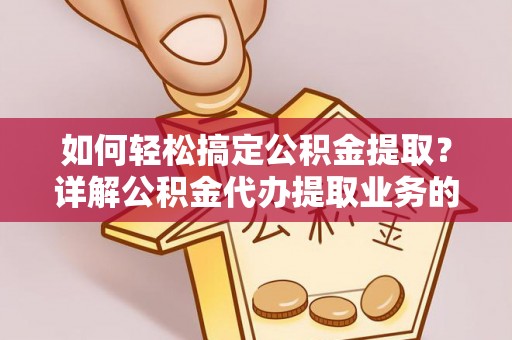 古蔺如何轻松搞定公积金提取？详解公积金代办提取业务的便捷之道