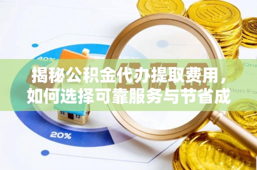 古蔺揭秘公积金代办提取费用，如何选择可靠服务与节省成本
