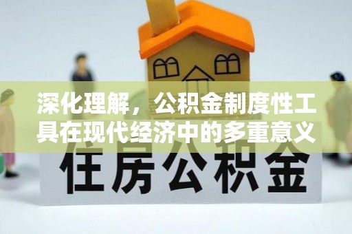 古蔺深化理解，公积金制度性工具在现代经济中的多重意义