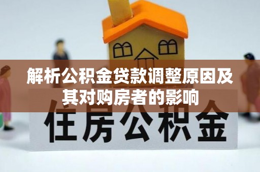 古蔺解析公积金贷款调整原因及其对购房者的影响