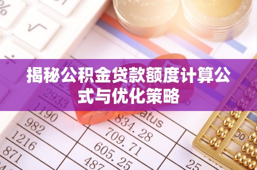 古蔺揭秘公积金贷款额度计算公式与优化策略