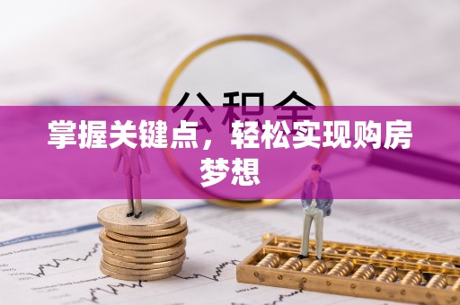 古蔺掌握关键点，轻松实现购房梦想
