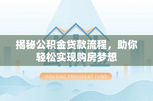 古蔺揭秘公积金贷款流程，助你轻松实现购房梦想