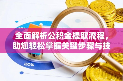 古蔺全面解析公积金提取流程，助您轻松掌握关键步骤与技巧