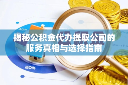 古蔺揭秘公积金代办提取公司的服务真相与选择指南