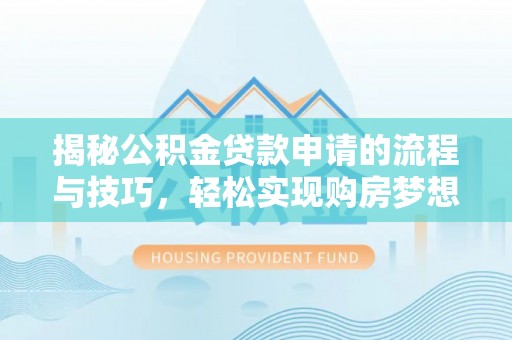 古蔺揭秘公积金贷款申请的流程与技巧，轻松实现购房梦想