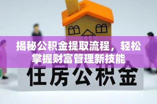 古蔺揭秘公积金提取流程，轻松掌握财富管理新技能