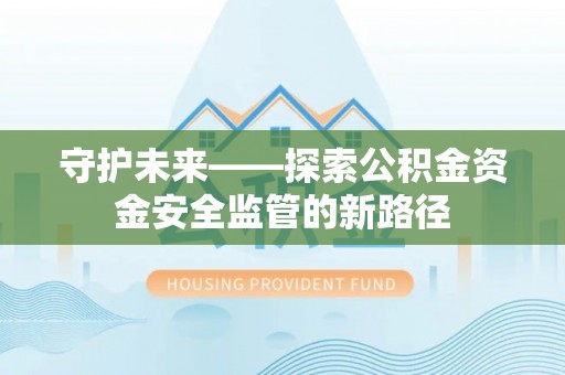 古蔺守护未来——探索公积金资金安全监管的新路径