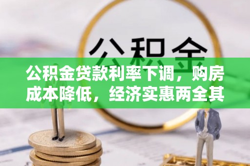 古蔺公积金贷款利率下调，购房成本降低，经济实惠两全其美