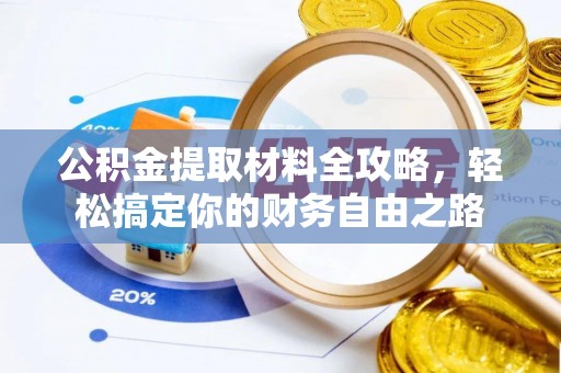 古蔺公积金提取材料全攻略，轻松搞定你的财务自由之路