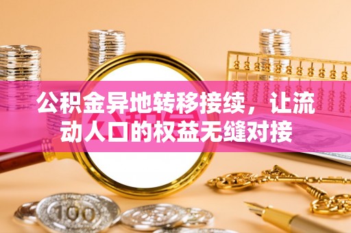 古蔺公积金异地转移接续，让流动人口的权益无缝对接