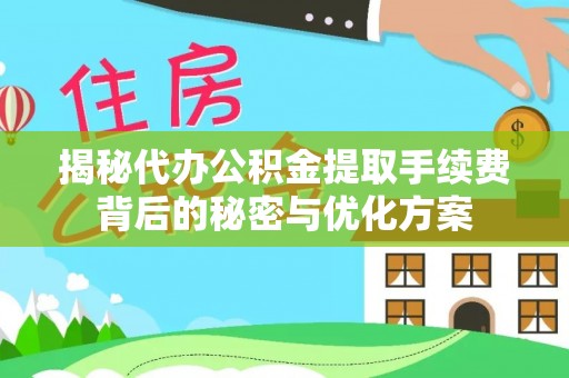 古蔺揭秘代办公积金提取手续费背后的秘密与优化方案
