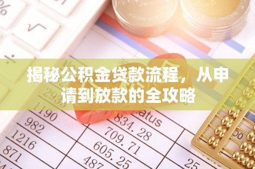 古蔺揭秘公积金贷款流程，从申请到放款的全攻略