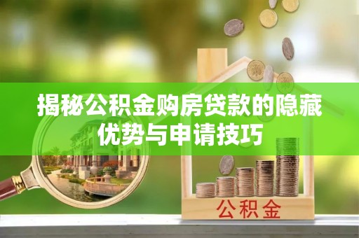 古蔺揭秘公积金购房贷款的隐藏优势与申请技巧