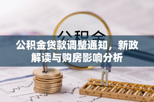 古蔺公积金贷款调整通知，新政解读与购房影响分析
