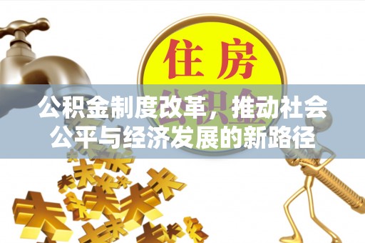 古蔺公积金制度改革，推动社会公平与经济发展的新路径