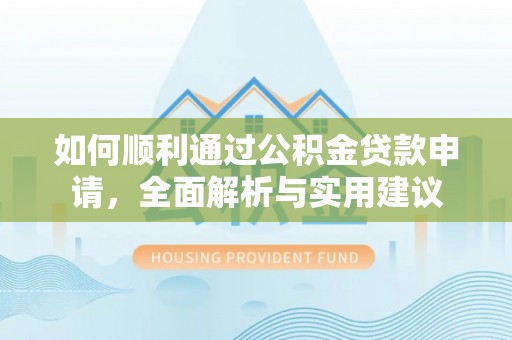 古蔺如何顺利通过公积金贷款申请，全面解析与实用建议