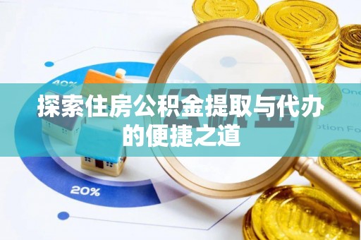 古蔺探索住房公积金提取与代办的便捷之道