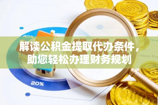 古蔺解读公积金提取代办条件，助您轻松办理财务规划